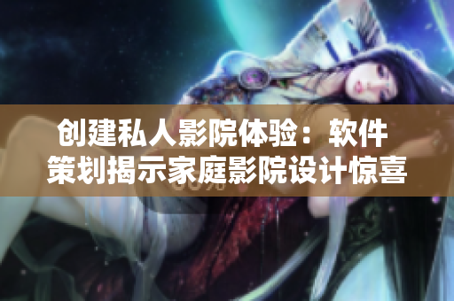 创建私人影院体验:软件 策划揭示家庭影院设计惊喜 创建私人影院体验:软件 策划揭示家庭影院设计惊喜