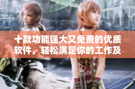十款功能强大又免费的优质软件,轻松满足你的工作及娱乐需要 十款功能强大又免费的优质软件,轻松满足你的工作及娱乐需要