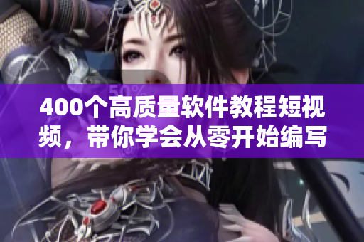 400个高质量软件教程短视频,带你学会从零开始编写软件! 400个高质量软件教程短视频,带你学会从零开始编写软件!