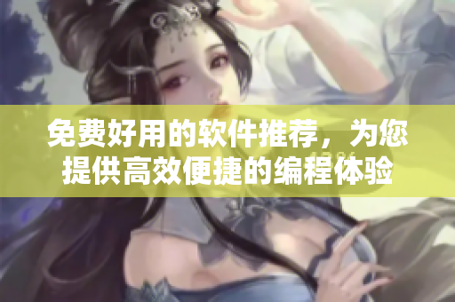 免费好用的软件推荐,为您提供高效便捷的编程体验 免费好用的软件推荐,为您提供高效便捷的编程体验