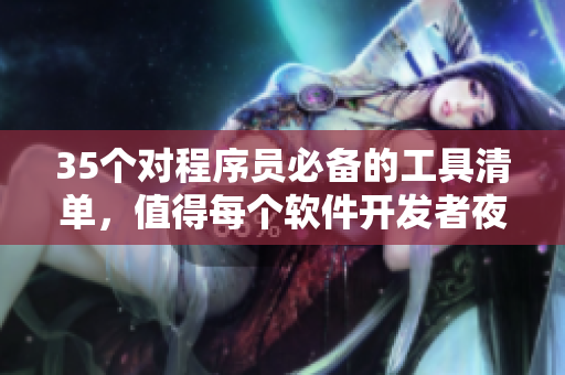 35个对程序员必备的工具清单,值得每个软件开发者夜间安利! 35个对程序员必备的工具清单,值得每个软件开发者夜间安利!