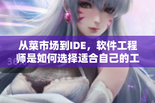 从菜市场到IDE,软件工程师是如何选择适合自己的工具的? 从菜市场到IDE,软件工程师是如何选择适合自己的工具的?