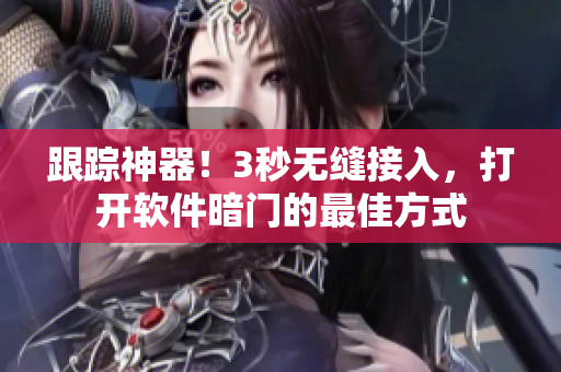 跟踪神器!3秒无缝接入,打开软件暗门的最佳方式 跟踪神器!3秒无缝接入,打开软件暗门的最佳方式