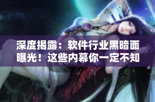 深度揭露:软件行业黑暗面曝光!这些内幕你一定不知道! 深度揭露:软件行业黑暗面曝光!这些内幕你一定不知道!