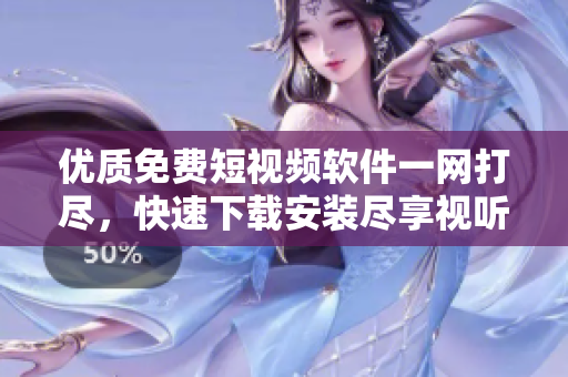 优质免费短视频软件一网打尽,快速下载安装尽享视听盛宴 优质免费短视频软件一网打尽,快速下载安装尽享视听盛宴