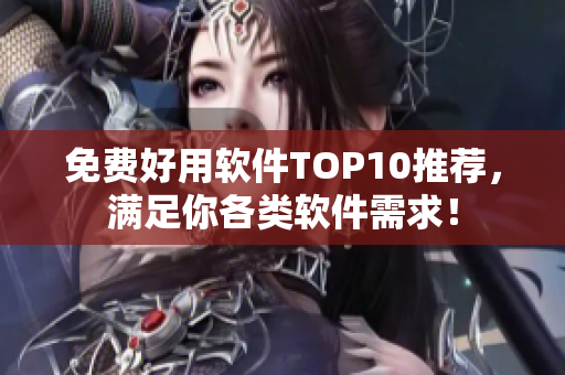 免费好用软件TOP10推荐,满足你各类软件需求! 免费好用软件TOP10推荐,满足你各类软件需求!