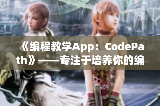 《编程教学App:CodePath》——专注于培养你的编程技能! 《编程教学App:CodePath》——专注于培养你的编程技能!