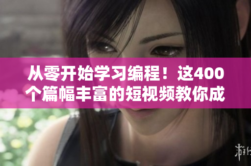 从零开始学习编程!这400个篇幅丰富的短视频教你成为软件开发专家! 从零开始学习编程!这400个篇幅丰富的短视频教你成为软件开发专家!