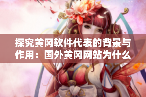 探究黄冈软件代表的背景与作用:国外黄冈网站为什么要推广这款软件? 探究黄冈软件代表的背景与作用:国外黄冈网站为什么要推广这款软件?