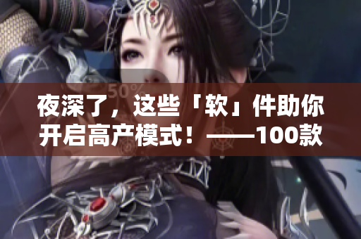 夜深了,这些「软」件助你开启高产模式!——100款晚间必备软件分享 夜深了,这些「软」件助你开启高产模式!——100款晚间必备软件分享