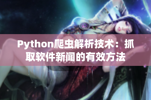 Python爬虫解析技术:抓取软件新闻的有效方法 Python爬虫解析技术:抓取软件新闻的有效方法