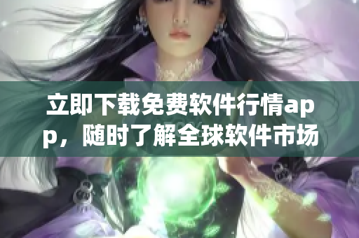 立即下载免费软件行情app,随时了解全球软件市场实时情报! 立即下载免费软件行情app,随时了解全球软件市场实时情报!