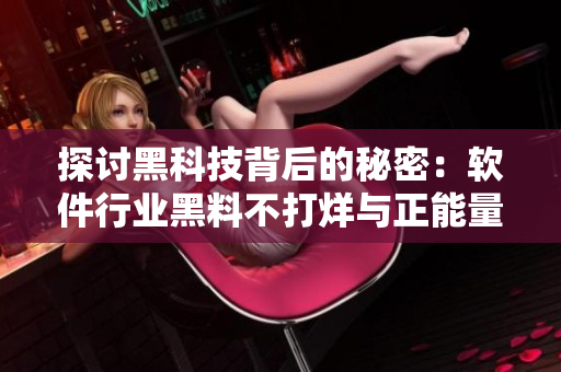 探讨黑科技背后的秘密:软件行业黑料不打烊与正能量并行 探讨黑科技背后的秘密:软件行业黑料不打烊与正能量并行