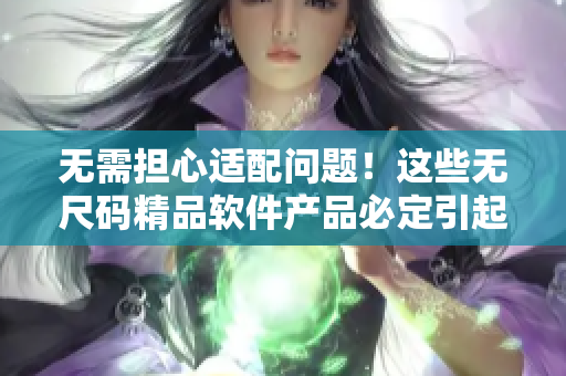 无需担心适配问题！这些无尺码精品软件产品必定引起你的兴趣