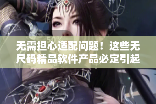 无需担心适配问题！这些无尺码精品软件产品必定引起你的兴趣
