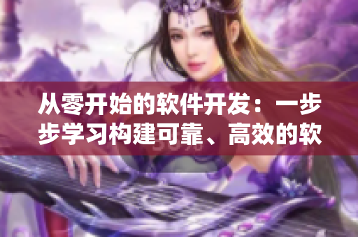 从零开始的软件开发:一步步学习构建可靠、高效的软件系统 从零开始的软件开发:一步步学习构建可靠、高效的软件系统