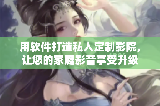 用软件打造私人定制影院,让您的家庭影音享受升级 用软件打造私人定制影院,让您的家庭影音享受升级