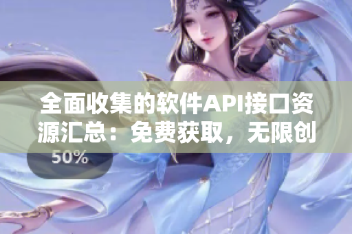 全面收集的软件API接口资源汇总:免费获取,无限创新! 全面收集的软件API接口资源汇总:免费获取,无限创新!