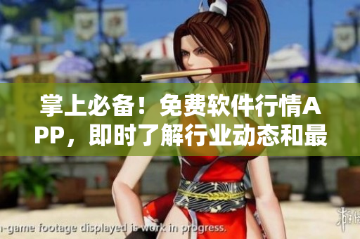 掌上必备！免费软件行情APP，即时了解行业动态和最新软件信息