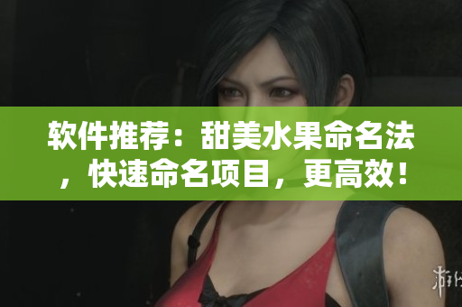 软件推荐:甜美水果命名法,快速命名项目,更高效! 软件推荐:甜美水果命名法,快速命名项目,更高效!