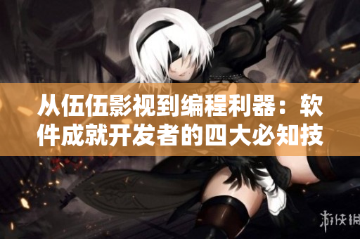 从伍伍影视到编程利器:软件成就开发者的四大必知技能 从伍伍影视到编程利器:软件成就开发者的四大必知技能