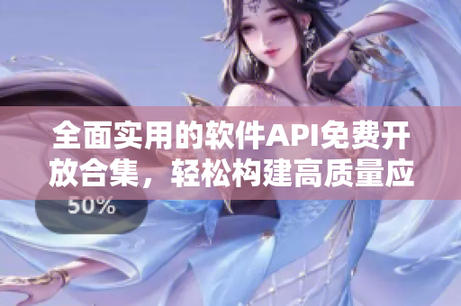全面实用的软件API免费开放合集,轻松构建高质量应用 全面实用的软件API免费开放合集,轻松构建高质量应用