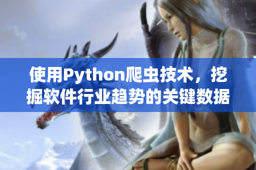 使用Python爬虫技术,挖掘软件行业趋势的关键数据 使用Python爬虫技术,挖掘软件行业趋势的关键数据