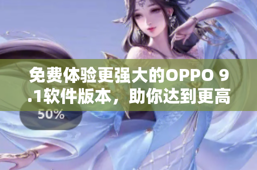 免费体验更强大的OPPO 9.1软件版本,助你达到更高效的软件操作 免费体验更强大的OPPO 9.1软件版本,助你达到更高效的软件操作