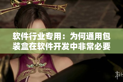 软件行业专用:为何通用包装盒在软件开发中非常必要? 软件行业专用:为何通用包装盒在软件开发中非常必要?