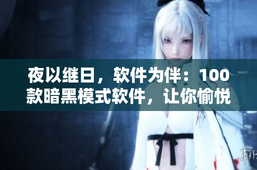 夜以继日,软件为伴:100款暗黑模式软件,让你愉悦工作熬夜 夜以继日,软件为伴:100款暗黑模式软件,让你愉悦工作熬夜