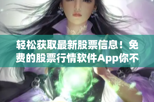 轻松获取最新股票信息!免费的股票行情软件App你不能错过 轻松获取最新股票信息!免费的股票行情软件App你不能错过