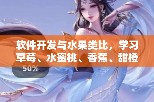 软件开发与水果类比,学习草莓、水蜜桃、香蕉、甜橙、芒果的秘诀 软件开发与水果类比,学习草莓、水蜜桃、香蕉、甜橙、芒果的秘诀