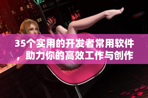 35个实用的开发者常用软件,助力你的高效工作与创作 35个实用的开发者常用软件,助力你的高效工作与创作