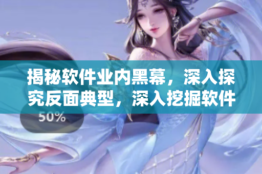 揭秘软件业内黑幕，深入探究反面典型，深入挖掘软件行业背后的真相