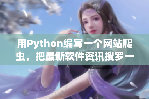用Python编写一个网站爬虫,把最新软件资讯搜罗一网打尽 用Python编写一个网站爬虫,把最新软件资讯搜罗一网打尽