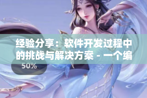 经验分享:软件开发过程中的挑战与解决方案 - 一个编辑的见解 经验分享:软件开发过程中的挑战与解决方案 - 一个编辑的见解