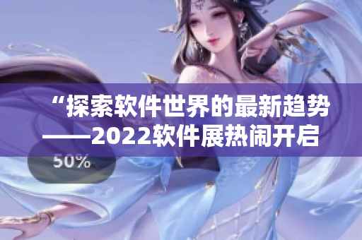 “探索软件世界的最新趋势——2022软件展热闹开启!” “探索软件世界的最新趋势——2022软件展热闹开启!”