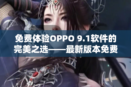 免费体验OPPO 9.1软件的完美之选——最新版本免费下载