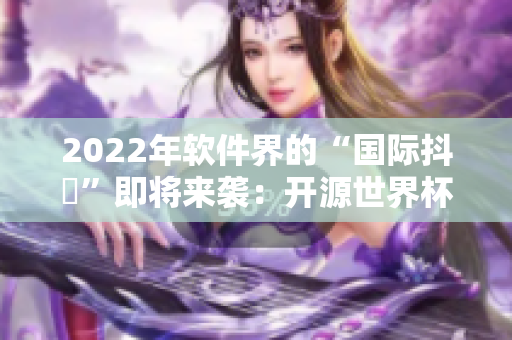 2022年软件界的“国际抖抈”即将来袭：开源世界杯将在明年上演