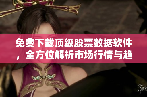 免费下载顶级股票数据软件,全方位解析市场行情与趋势,助您投资获胜! 免费下载顶级股票数据软件,全方位解析市场行情与趋势,助您投资获胜!