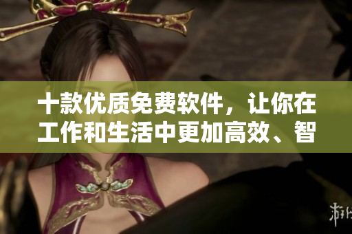 十款优质免费软件,让你在工作和生活中更加高效、智能! 十款优质免费软件,让你在工作和生活中更加高效、智能!