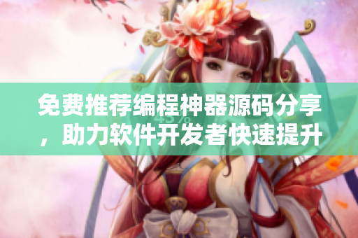 免费推荐编程神器源码分享,助力软件开发者快速提升技能 免费推荐编程神器源码分享,助力软件开发者快速提升技能