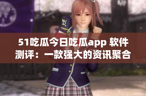 51吃瓜今日吃瓜app 软件测评:一款强大的资讯聚合工具 51吃瓜今日吃瓜app 软件测评:一款强大的资讯聚合工具