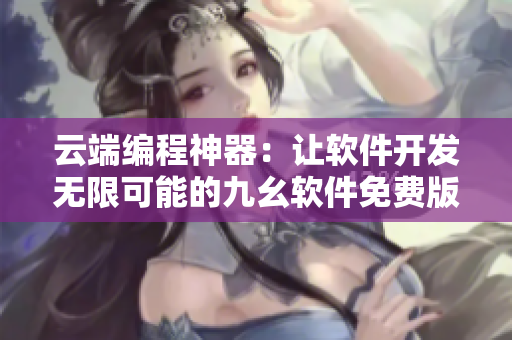 云端编程神器：让软件开发无限可能的九幺软件免费版