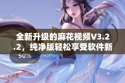 全新升级的麻花视频V3.2.2，纯净版轻松享受软件新体验