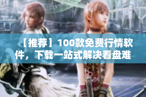 【推荐】100款免费行情软件,下载一站式解决看盘难题!——软件之道 【推荐】100款免费行情软件,下载一站式解决看盘难题!——软件之道