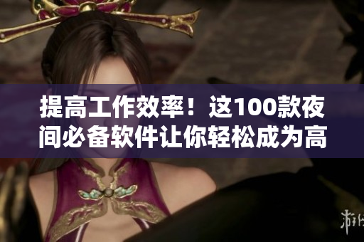 提高工作效率!这100款夜间必备软件让你轻松成为高效程序员 提高工作效率!这100款夜间必备软件让你轻松成为高效程序员