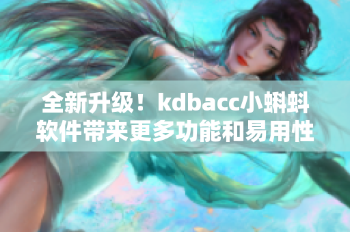 全新升级!kdbacc小蝌蚪软件带来更多功能和易用性 全新升级!kdbacc小蝌蚪软件带来更多功能和易用性