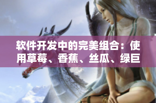 软件开发中的完美组合:使用草莓、香蕉、丝瓜、绿巨人和秋6工具来优化项目 软件开发中的完美组合:使用草莓、香蕉、丝瓜、绿巨人和秋6工具来优化项目