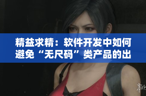精益求精:软件开发中如何避免“无尺码”类产品的出现 精益求精:软件开发中如何避免“无尺码”类产品的出现
